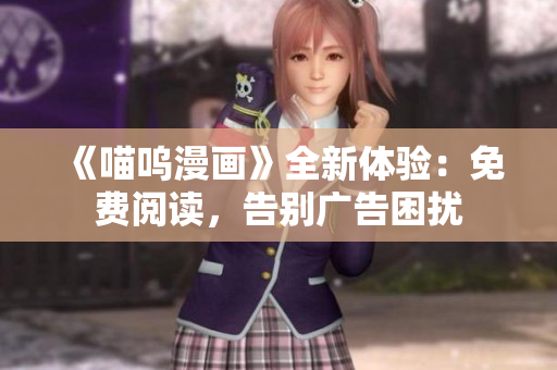 《喵嗚漫畫》全新體驗(yàn)：免費(fèi)閱讀，告別廣告困擾