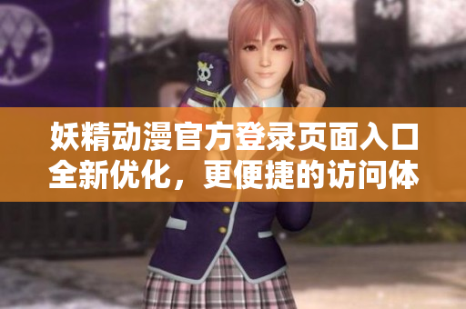 妖精動(dòng)漫官方登錄頁(yè)面入口全新優(yōu)化，更便捷的訪問(wèn)體驗(yàn)助你盡享精彩動(dòng)漫世界