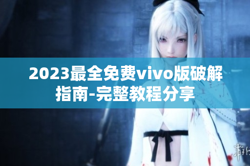 2023最全免費vivo版破解指南-完整教程分享