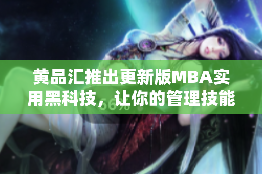 黃品匯推出更新版MBA實(shí)用黑科技，讓你的管理技能更上一層樓