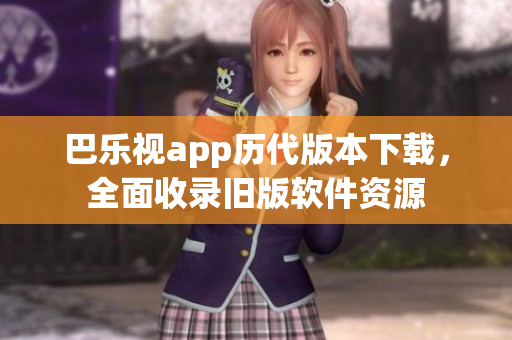 巴樂視app歷代版本下載，全面收錄舊版軟件資源