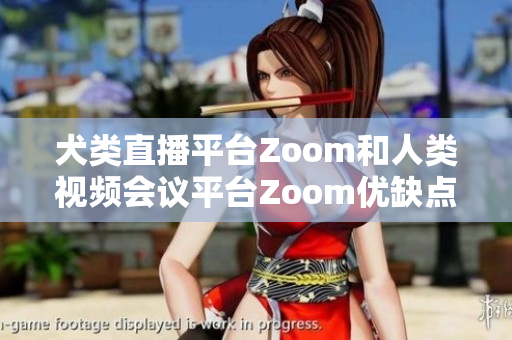 犬類直播平臺Zoom和人類視頻會議平臺Zoom優(yōu)缺點(diǎn)對比