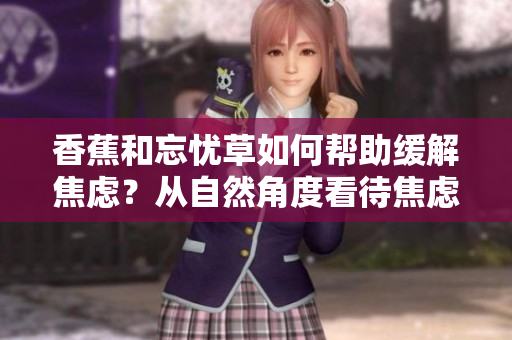 香蕉和忘憂草如何幫助緩解焦慮？從自然角度看待焦慮問(wèn)題