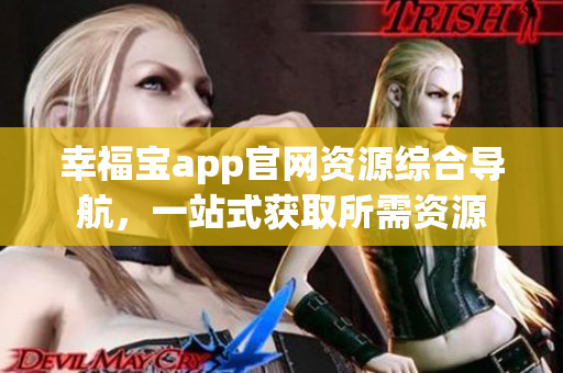 幸福寶app官網(wǎng)資源綜合導(dǎo)航，一站式獲取所需資源