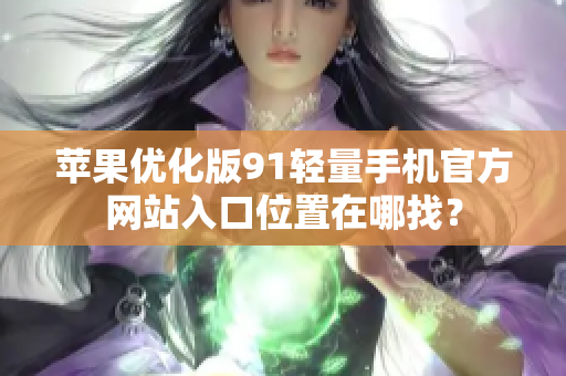 蘋果優(yōu)化版91輕量手機(jī)官方網(wǎng)站入口位置在哪找？