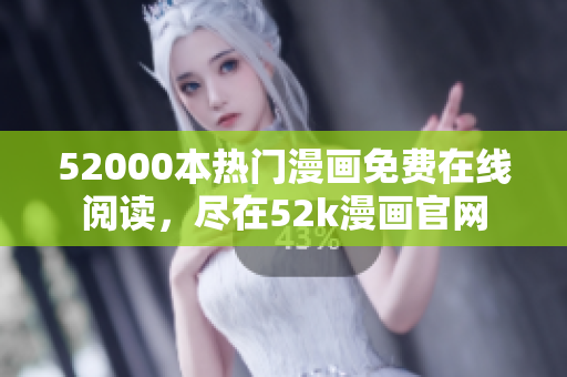 52000本熱門漫畫免費在線閱讀，盡在52k漫畫官網