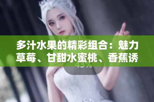 多汁水果的精彩組合：魅力草莓、甘甜水蜜桃、香蕉誘惑、醇香甜橙與芒果芬芳
