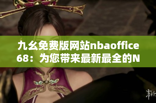九幺免費版網站nbaoffice68：為您帶來最新最全的NBA賽事資訊