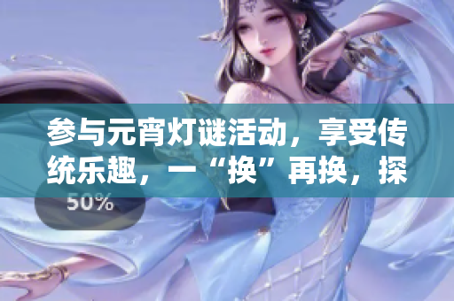 參與元宵燈謎活動，享受傳統(tǒng)樂趣，一“換”再換，探索謎底樂趣無窮