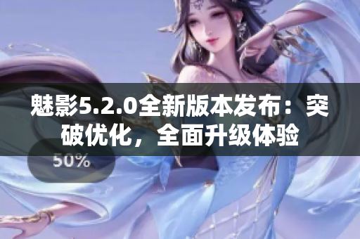 魅影5.2.0全新版本發(fā)布：突破優(yōu)化，全面升級體驗