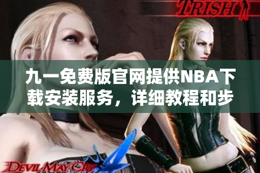 九一免費版官網(wǎng)提供NBA下載安裝服務，詳細教程和步驟解析