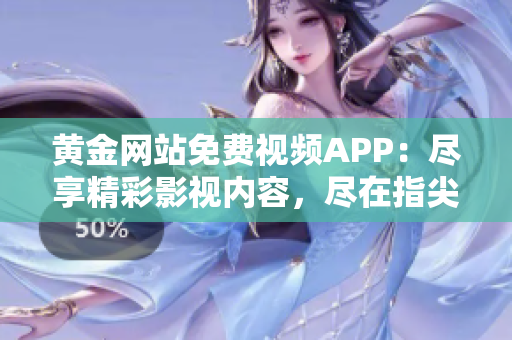 黃金網(wǎng)站免費(fèi)視頻APP：盡享精彩影視內(nèi)容，盡在指尖觸及