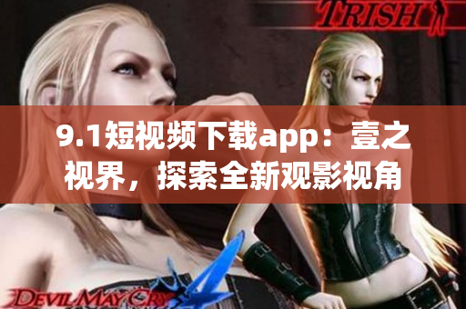 9.1短視頻下載app：壹之視界，探索全新觀影視角