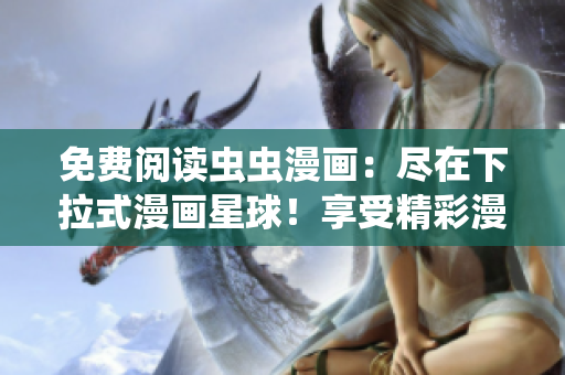 免費閱讀蟲蟲漫畫：盡在下拉式漫畫星球！享受精彩漫畫世界的免費樂趣