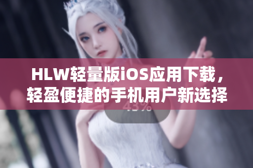 HLW輕量版iOS應用下載，輕盈便捷的手機用戶新選擇