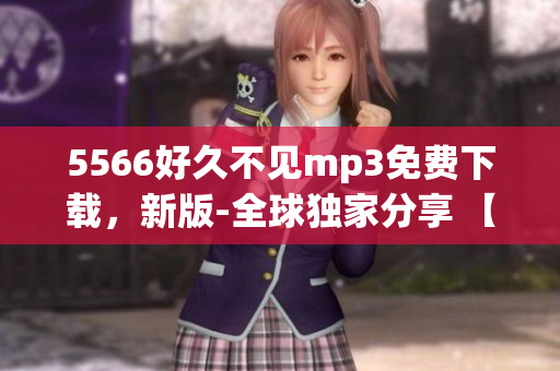 5566好久不見mp3免費(fèi)下載，新版-全球獨(dú)家分享 【2023最新版】