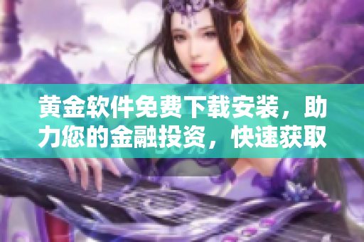 黃金軟件免費下載安裝，助力您的金融投資，快速獲取財富增值利器