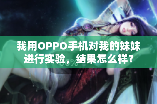 我用OPPO手機(jī)對(duì)我的妹妹進(jìn)行實(shí)驗(yàn)，結(jié)果怎么樣？