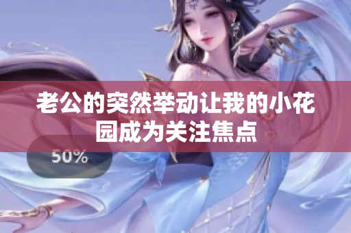 老公的突然舉動讓我的小花園成為關注焦點