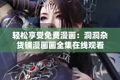 輕松享受免費漫畫：洞洞雜貨鋪漫畫畫全集在線觀看