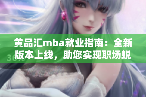 黃品匯mba就業(yè)指南：全新版本上線，助您實(shí)現(xiàn)職場(chǎng)蛻變