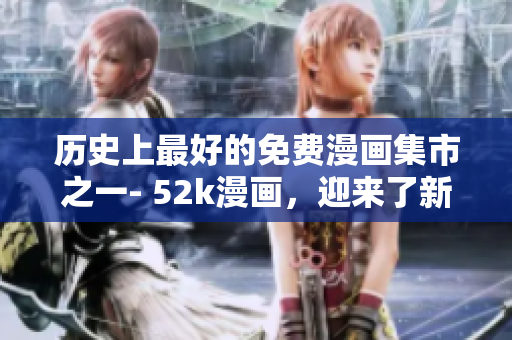 歷史上最好的免費(fèi)漫畫集市之一- 52k漫畫，迎來了新的頁(yè)面設(shè)計(jì)