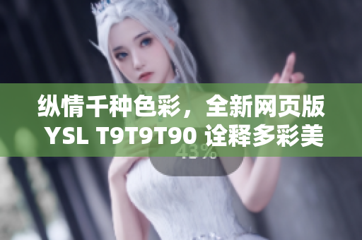 縱情千種色彩，全新網(wǎng)頁版 YSL T9T9T90 詮釋多彩美學(xué) trend