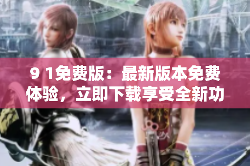 9 1免費(fèi)版：最新版本免費(fèi)體驗(yàn)，立即下載享受全新功能