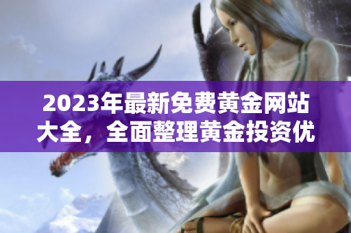 2023年最新免費黃金網(wǎng)站大全，全面整理黃金投資優(yōu)質平臺，持續(xù)更新實用信息