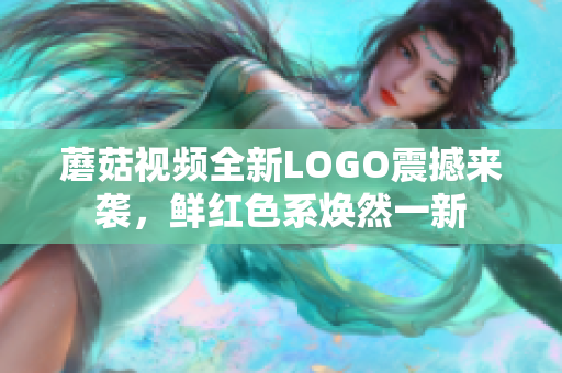 蘑菇視頻全新LOGO震撼來襲，鮮紅色系煥然一新