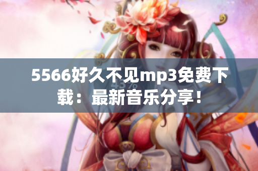 5566好久不見mp3免費下載：最新音樂分享！