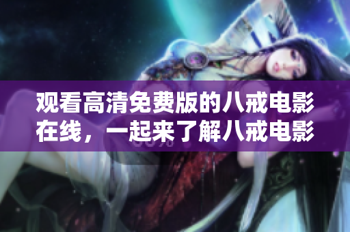 觀看高清免費版的八戒電影在線，一起來了解八戒電影的故事！