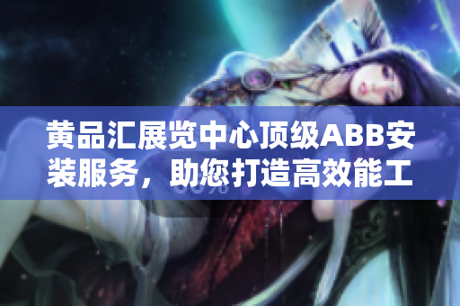 黃品匯展覽中心頂級ABB安裝服務(wù)，助您打造高效能工作環(huán)境