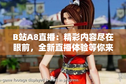 B站A8直播：精彩內(nèi)容盡在眼前，全新直播體驗(yàn)等你來(lái)發(fā)現(xiàn)