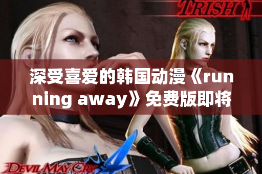 深受喜愛(ài)的韓國(guó)動(dòng)漫《running away》免費(fèi)版即將上線，敬請(qǐng)期待！