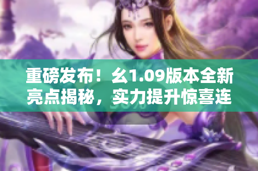 重磅發(fā)布！幺1.09版本全新亮點(diǎn)揭秘，實(shí)力提升驚喜連連