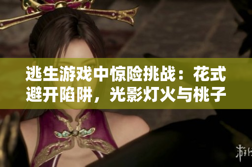 逃生游戲中驚險挑戰(zhàn)：花式避開陷阱，光影燈火與桃子交織！