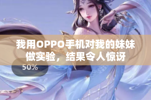 我用OPPO手機(jī)對我的妹妹做實驗，結(jié)果令人驚訝