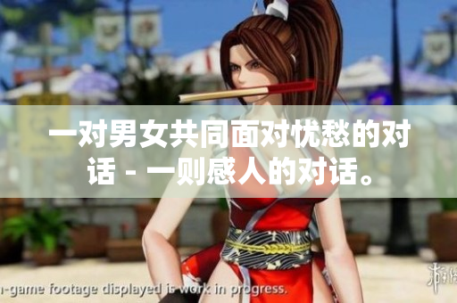 一對男女共同面對憂愁的對話 - 一則感人的對話。