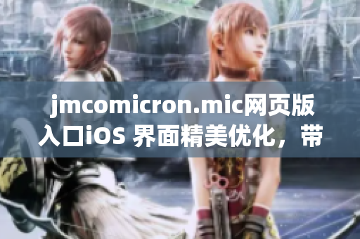  jmcomicron.mic網(wǎng)頁(yè)版入口iOS 界面精美優(yōu)化，帶給用戶全新體驗(yàn)
