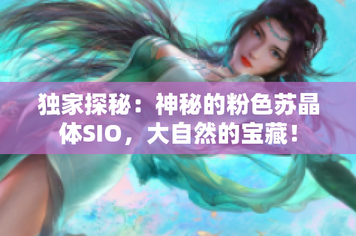 獨家探秘：神秘的粉色蘇晶體SIO，大自然的寶藏！