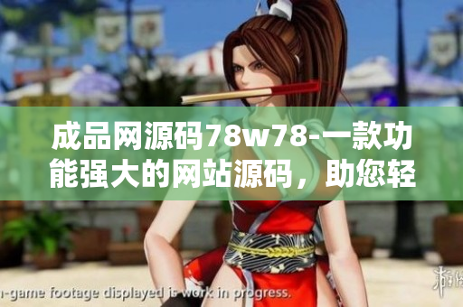 成品網(wǎng)源碼78w78-一款功能強(qiáng)大的網(wǎng)站源碼，助您輕松打造專(zhuān)業(yè)網(wǎng)站