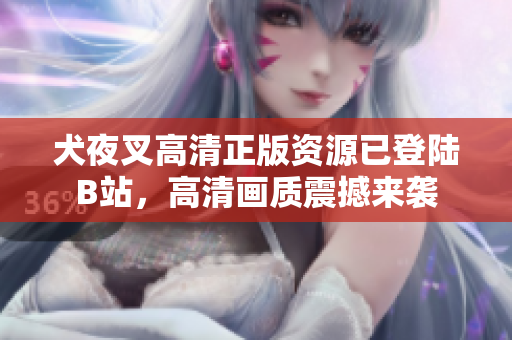犬夜叉高清正版資源已登陸B(tài)站，高清畫質震撼來襲