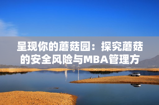 呈現你的蘑菇園：探究蘑菇的安全風險與MBA管理方式
