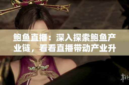 鮑魚(yú)直播：深入探索鮑魚(yú)產(chǎn)業(yè)鏈，看看直播帶動(dòng)產(chǎn)業(yè)升級(jí)和市場(chǎng)拓展