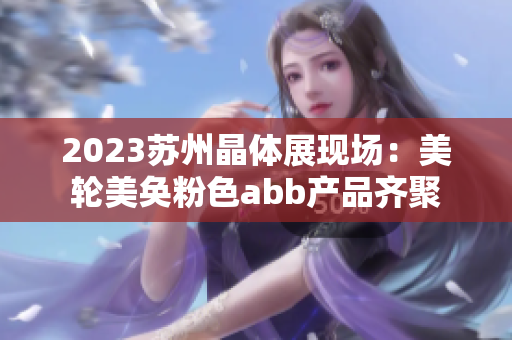 2023蘇州晶體展現(xiàn)場：美輪美奐粉色abb產品齊聚