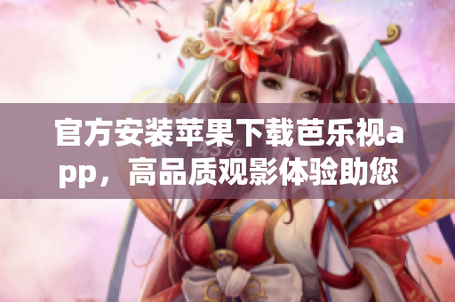官方安裝蘋果下載芭樂視app，高品質(zhì)觀影體驗助您暢享視聽之樂