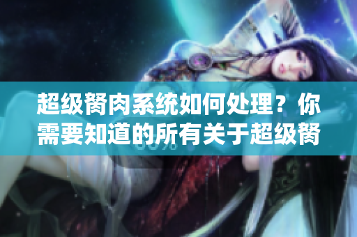 超級胬肉系統(tǒng)如何處理？你需要知道的所有關(guān)于超級胬肉的信息