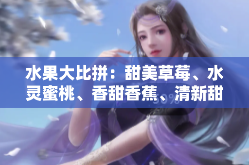 水果大比拼：甜美草莓、水靈蜜桃、香甜香蕉、清新甜橙和多汁芒果等你來選