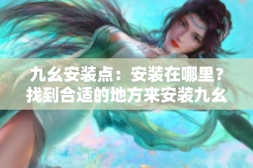 九幺安裝點：安裝在哪里？找到合適的地方來安裝九幺